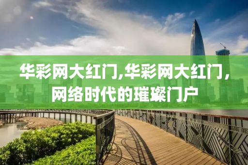 华彩网大红门,华彩网大红门，网络时代的璀璨门户