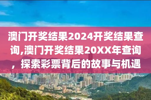 澳门开奖结果2024开奖结果查询,澳门开奖结果20XX年查询，探索彩票背后的故事与机遇