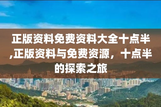 正版资料免费资料大全十点半,正版资料与免费资源，十点半的探索之旅