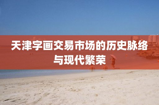 天津字画交易市场的历史脉络与现代繁荣
