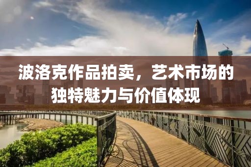 波洛克作品拍卖，艺术市场的独特魅力与价值体现