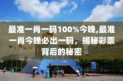 最准一肖一码100%今晚,最准一肖今晚必出一码，揭秘彩票背后的秘密