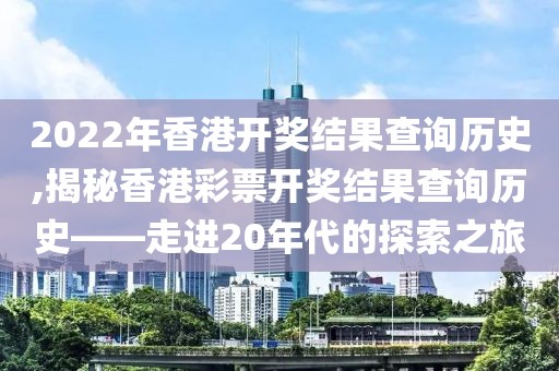 2022年香港开奖结果查询历史,揭秘香港彩票开奖结果查询历史——走进20年代的探索之旅