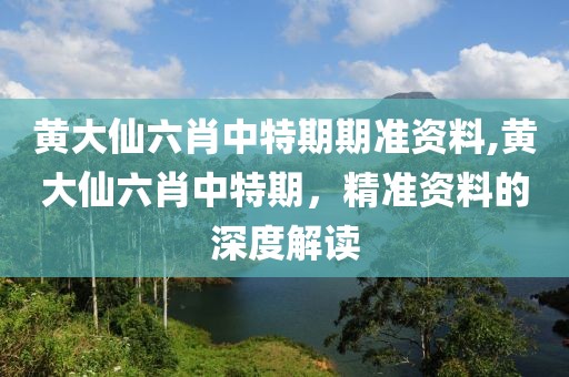 黄大仙六肖中特期期准资料,黄大仙六肖中特期，精准资料的深度解读