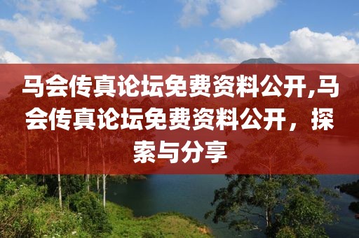 马会传真论坛免费资料公开,马会传真论坛免费资料公开，探索与分享