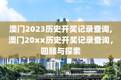 澳门2023历史开奖记录查询,澳门20xx历史开奖记录查询，回顾与探索