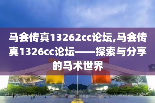 马会传真13262cc论坛,马会传真1326cc论坛——探索与分享的马术世界