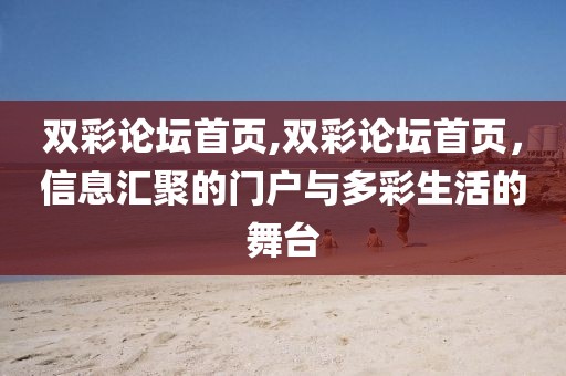 双彩论坛首页,双彩论坛首页，信息汇聚的门户与多彩生活的舞台