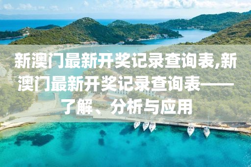 新澳门最新开奖记录查询表,新澳门最新开奖记录查询表——了解、分析与应用