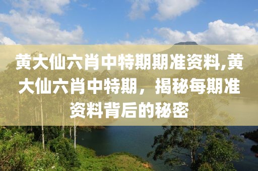 黄大仙六肖中特期期准资料,黄大仙六肖中特期，揭秘每期准资料背后的秘密
