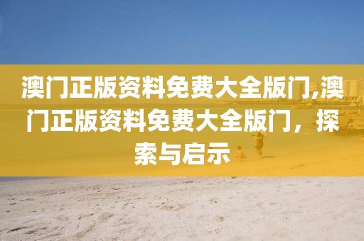 澳门正版资料免费大全版门,澳门正版资料免费大全版门，探索与启示