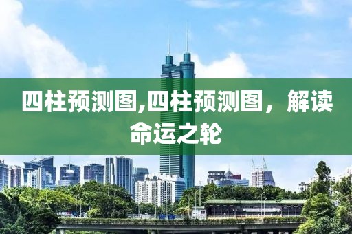 四柱预测图,四柱预测图，解读命运之轮