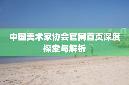中国美术家协会官网首页深度探索与解析