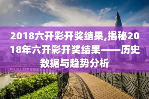 2018六开彩开奖结果,揭秘2018年六开彩开奖结果——历史数据与趋势分析