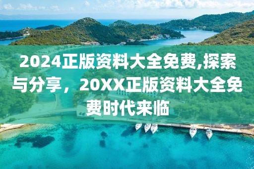 2024正版资料大全免费,探索与分享，20XX正版资料大全免费时代来临