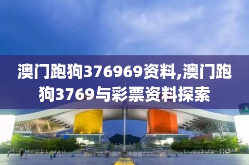 澳门跑狗376969资料,澳门跑狗3769与彩票资料探索