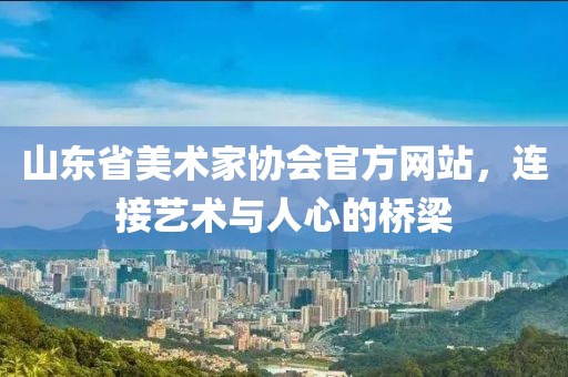山东省美术家协会官方网站，连接艺术与人心的桥梁