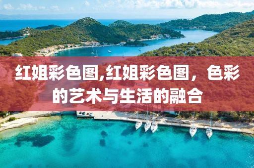 红姐彩色图,红姐彩色图，色彩的艺术与生活的融合