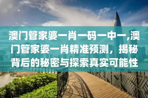 澳门管家婆一肖一码一中一,澳门管家婆一肖精准预测，揭秘背后的秘密与探索真实可能性