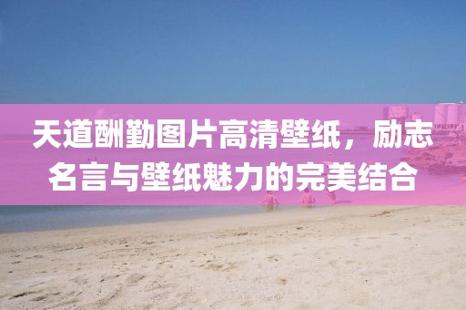 天道酬勤图片高清壁纸，励志名言与壁纸魅力的完美结合