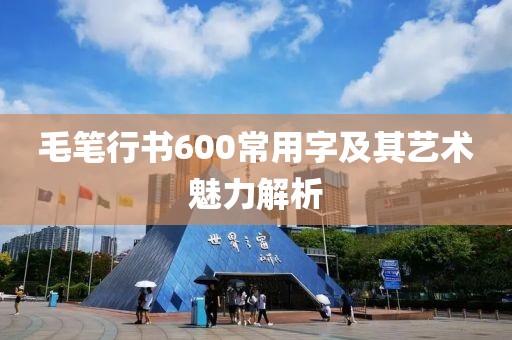 毛笔行书600常用字及其艺术魅力解析