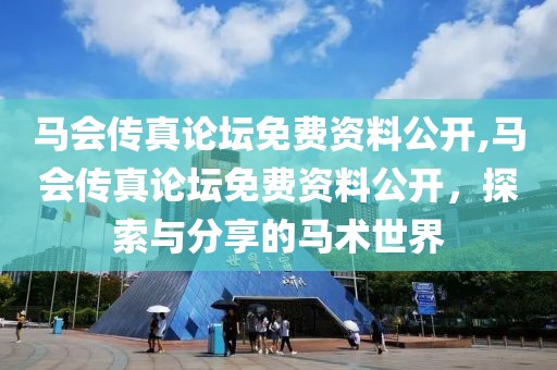 马会传真论坛免费资料公开,马会传真论坛免费资料公开，探索与分享的马术世界