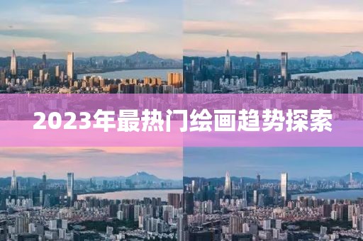 2023年最热门绘画趋势探索