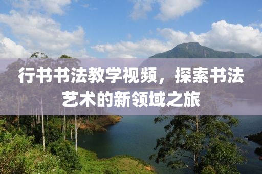行书书法教学视频，探索书法艺术的新领域之旅