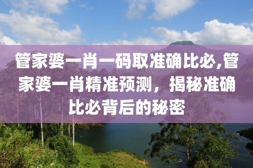 管家婆一肖一码取准确比必,管家婆一肖精准预测，揭秘准确比必背后的秘密