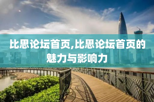 比思论坛首页,比思论坛首页的魅力与影响力