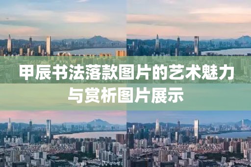 甲辰书法落款图片的艺术魅力与赏析图片展示