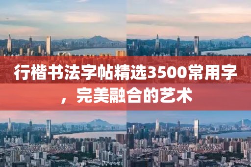 行楷书法字帖精选3500常用字，完美融合的艺术
