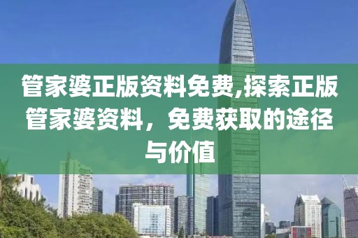 管家婆正版资料免费,探索正版管家婆资料，免费获取的途径与价值