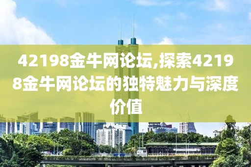 42198金牛网论坛,探索42198金牛网论坛的独特魅力与深度价值