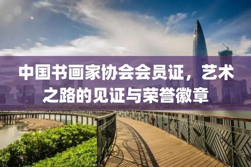 中国书画家协会会员证，艺术之路的见证与荣誉徽章
