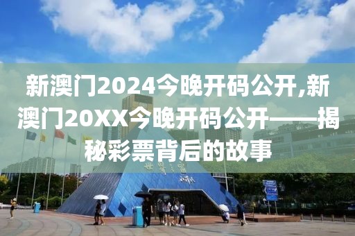 新澳门2024今晚开码公开,新澳门20XX今晚开码公开——揭秘彩票背后的故事
