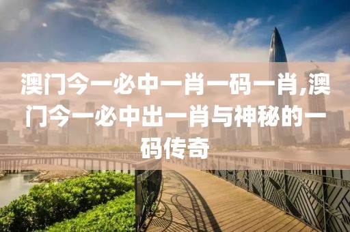 澳门今一必中一肖一码一肖