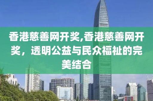 香港慈善网开奖,香港慈善网开奖，透明公益与民众福祉的完美结合