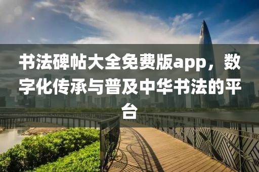 书法碑帖大全免费版app，数字化传承与普及中华书法的平台