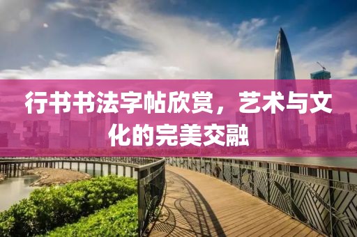 行书书法字帖欣赏，艺术与文化的完美交融