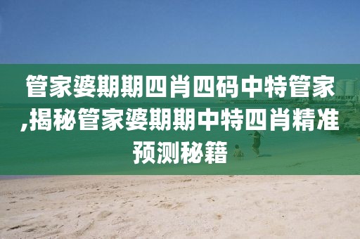 管家婆期期四肖四码中特管家,揭秘管家婆期期中特四肖精准预测秘籍