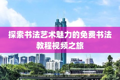 探索书法艺术魅力的免费书法教程视频之旅