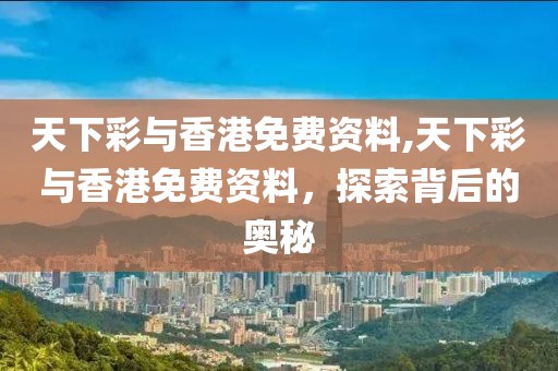 天下彩与香港免费资料,天下彩与香港免费资料，探索背后的奥秘