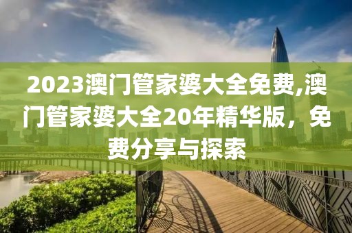 2023澳门管家婆大全免费,澳门管家婆大全20年精华版，免费分享与探索