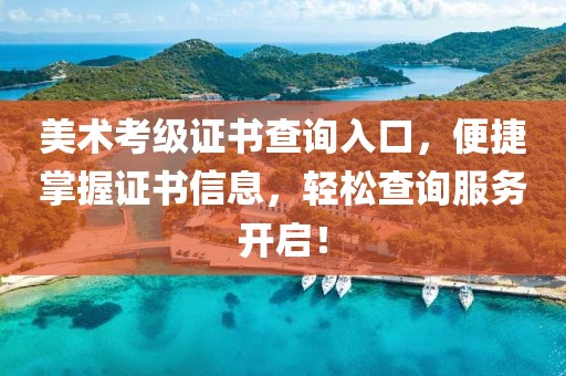 美术考级证书查询入口，便捷掌握证书信息，轻松查询服务开启！