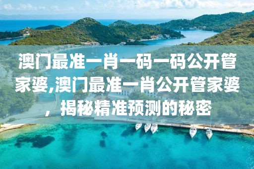 澳门最准一肖一码一码公开管家婆,澳门最准一肖公开管家婆，揭秘精准预测的秘密