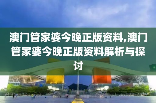 澳门管家婆今晚正版资料,澳门管家婆今晚正版资料解析与探讨