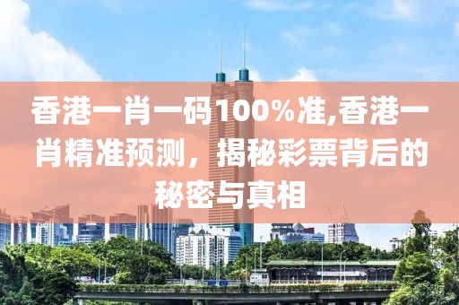 香港一肖一码100%准,香港一肖精准预测，揭秘彩票背后的秘密与真相
