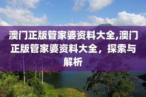 澳门正版管家婆资料大全,澳门正版管家婆资料大全，探索与解析