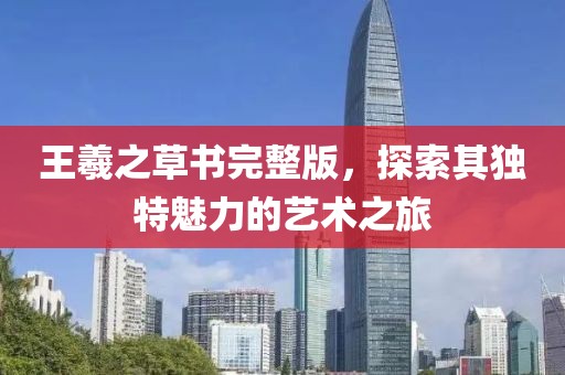 王羲之草书完整版，探索其独特魅力的艺术之旅
